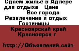 Сдаём жильё в Адлере для отдыха › Цена ­ 550-600 - Все города Развлечения и отдых » Гостиницы   . Красноярский край,Красноярск г.